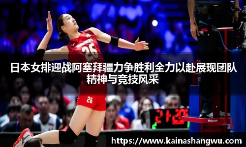 日本女排迎战阿塞拜疆力争胜利全力以赴展现团队精神与竞技风采