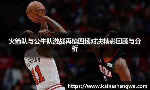 火箭队与公牛队激战再续四场对决精彩回顾与分析